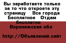 Вы заработаете только за то что откроете эту страницу. - Все города Бесплатное » Отдам бесплатно   . Воронежская обл.